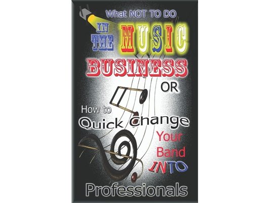 What NOT to do in the Music Business OR How to Quick Change your band into Professionals