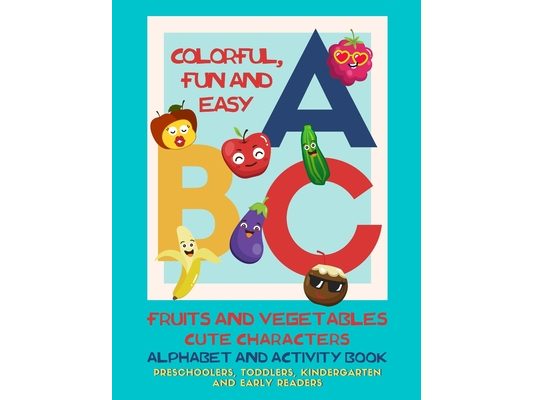 Colorful, Fun and Easy ABC - Alphabet and Activity Book for Preschoolers, Toddlers, Kindergarten and Early Readers: Fruit and Vegetables Cute Characte