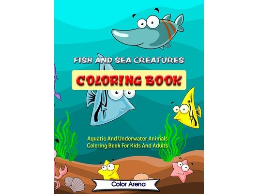 Fish and Sea Creatures Coloring Book: Aquatic And Underwater Animals Coloring Book For Kids And Adults