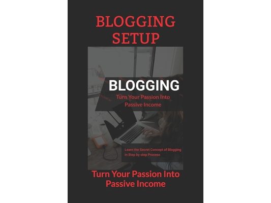 Blogging Setup: Turn Your Passion Into Passive Income