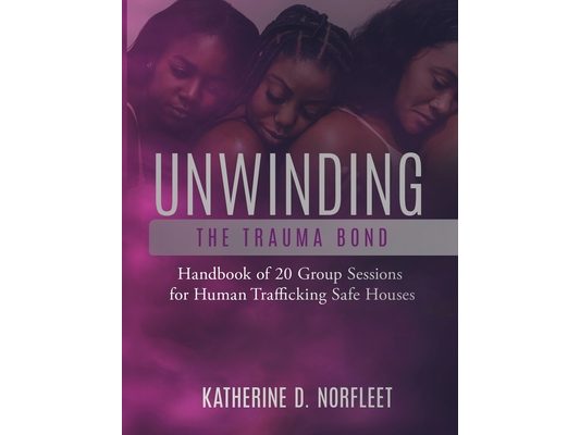 Unwinding the Trauma Bond: Handbook of 20 Group Sessions for Human Trafficking Safe Houses