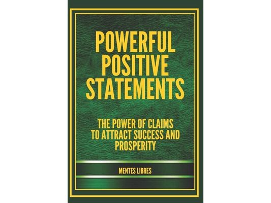 Powerful Positive Statements: The power of claims to attract success and prosperity