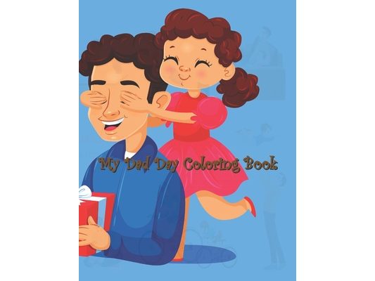 My Dad Day Coloring Book: Father's Day Coloring Book, Lovely Design Book for Boys, Girls, Large Size Perfect Gift For Son, Daughter and All