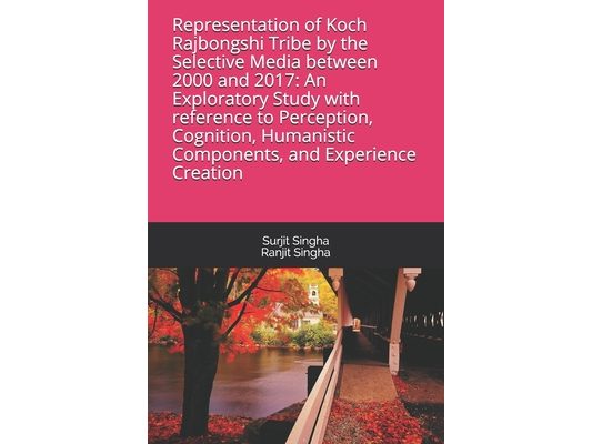 Representation of Koch Rajbongshi Tribe by the Selective Media between 2000 and 2017: An Exploratory Study with reference to Perception, Cognition, Hu