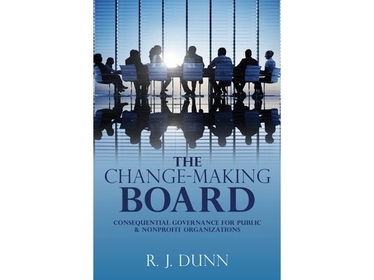 The Change-Making Board: Consequential Governance for Public & Nonprofit Organizations