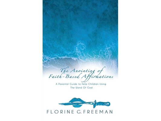 The Anointing of Faith-Based Affirmations: A Parental Guide to Help Children Using The Word of God