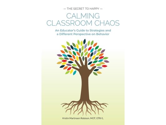 Calming Classroom Chaos: An Educator's Guide to Strategies and a Different Perspective on Behavior