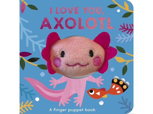 I Love You, Axolotl: A Finger Puppet Book