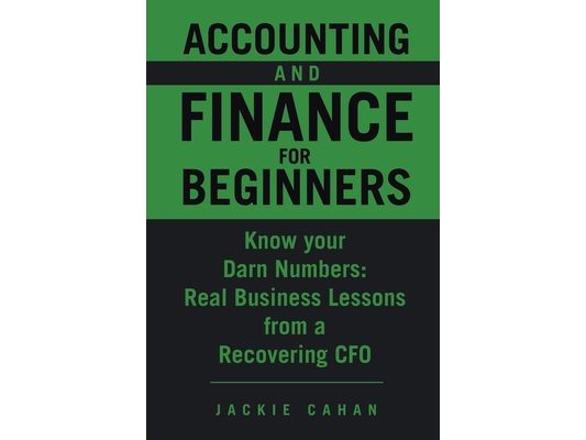 Accounting and Finance for Beginners: Know your Darn Numbers: Real Business Lessons from a Recovering CFO