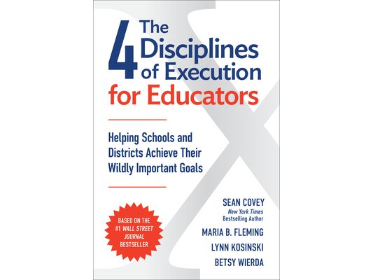 The 4 Disciplines of Execution for Educators: Helping Schools and Districts Achieve Their Wildly Important Goals