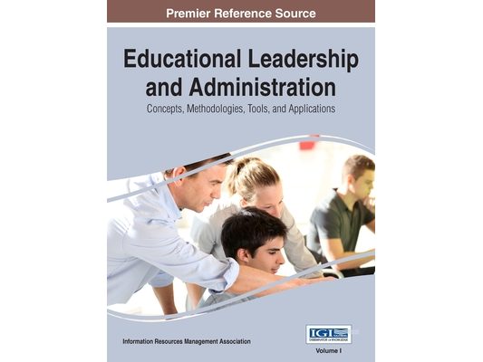 Educational Leadership and Administration: Concepts, Methodologies, Tools, and Applications, VOL 1