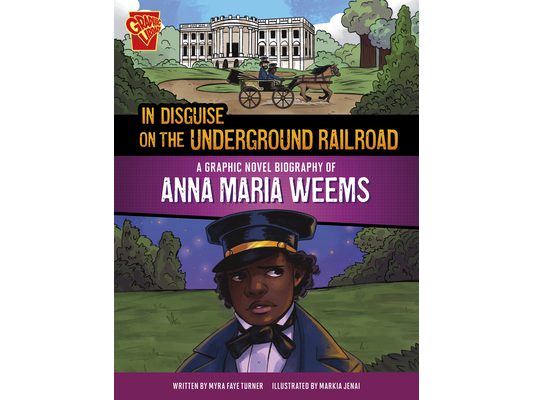 In Disguise on the Underground Railroad: A Graphic Novel Biography of Anna Maria Weems