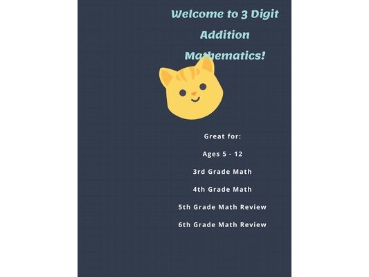 Welcome to 3 Digit Addition Mathematics!: Great for: Ages 5 -12, 3rd Grade Math, 4th Grade Math, 5th Grade Math Review, 6th Grade Math Review, 60 Work