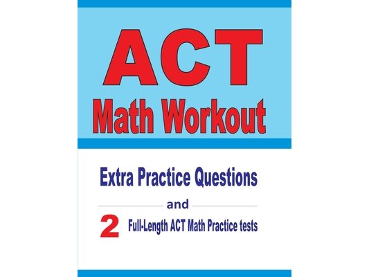 ACT Math Workout: Extra Practice Questions and Two Full-Length Practice ACT Math Tests
