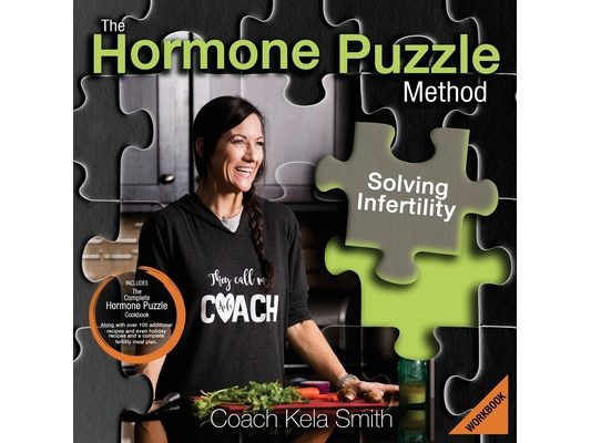 The Hormone Puzzle Method: Solving Infertility Workbook: Includes The Complete Hormone Puzzle Cookbook along with over 100 additional recipes and