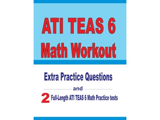 ATI TEAS 6 Math Workout: Extra Practice Questions and Two Full-Length Practice ATI TEAS 6 Math Tests