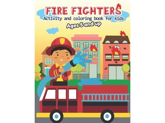 Fire fighter Activity and Coloring Book for kids Ages 5 and up: Filled with Fun Activities, Word Searches, Coloring Pages, Dot to dot, Mazes for Toddl