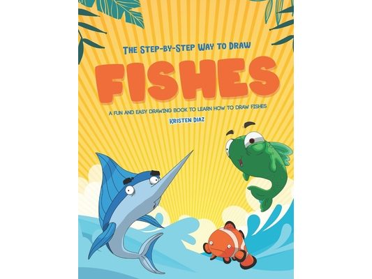 The Step-by-Step Way to Draw Fishes: A Fun and Easy Drawing Book to Learn How to Draw Fishes