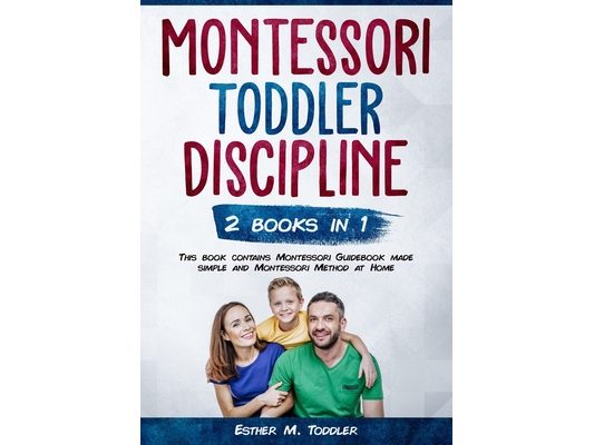 Toddler Discipline: Montessori Guidebook made simple and Montessori Method at Home