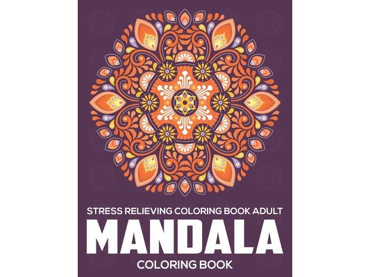 Stress Relieving Coloring Book Adult: Mandala Coloring Book: Relaxation Mandala Designs
