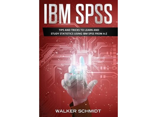 IBM SPSS: Tips and Tricks to Learn and Study Statistics using IBM SPSS from A-Z
