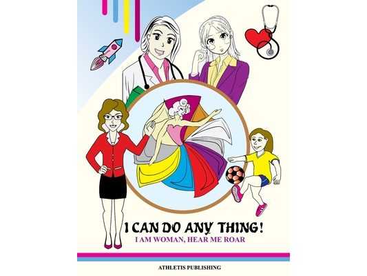 I Can Do Anything! I Am Woman Hear Me Roar: Colouring Book for Girls