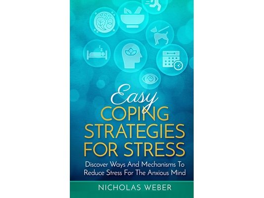 Easy Coping Strategies for Stress: Discover Ways and Mechanisms To Reduce Stress for the Anxious Mind