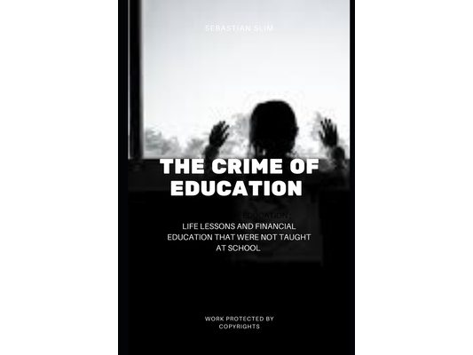 The Crime Of Education: Life Lessons and Financial Education That were Not Taught At School