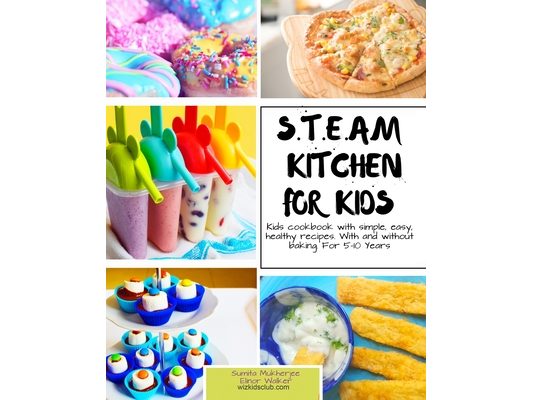 S.T.E.A.M Kitchen For Kids: Simple, Healthy, Fast Recipes For Kids With And Without Baking 5-10 Years