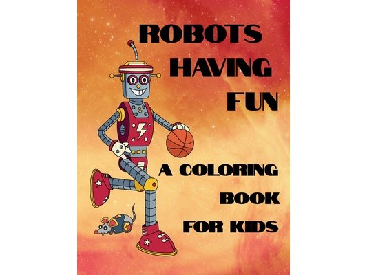 Robots Having Fun A Coloring Book For Kids: 50 Fun Coloring Designs