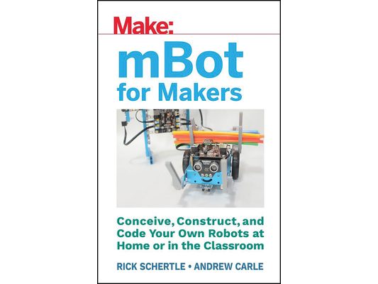 Mbot for Makers: Conceive, Construct, and Code Your Own Robots at Home or in the Classroom