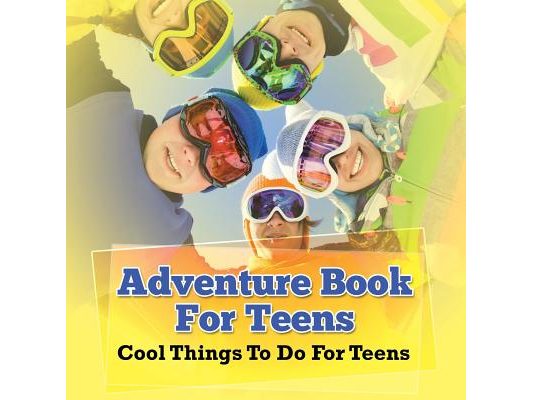 Adventure Book For Teens: Cool Things To Do For Teens