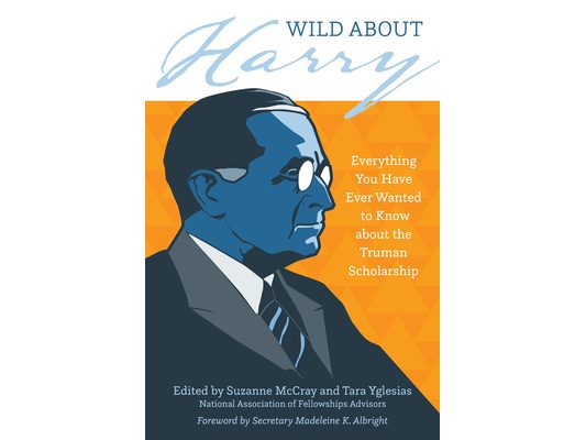 Wild about Harry: Everything You Have Ever Wanted to Know about the Truman Scholarship