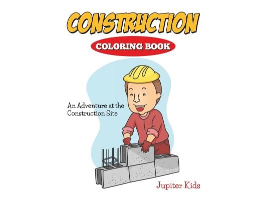 Construction Coloring Book: An Adventure At The Construction Site