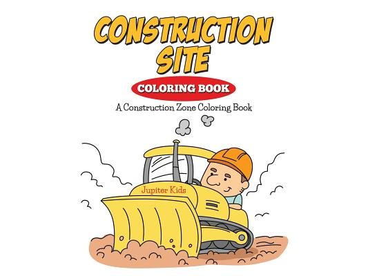Construction Site Coloring Book: A Construction Zone Coloring Book