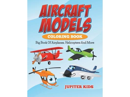 Aircraft Models Coloring Book: Big Book Of Airplanes, Helicopters And More