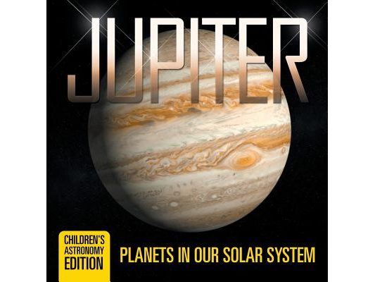 Jupiter: Planets in Our Solar System Children's Astronomy Edition