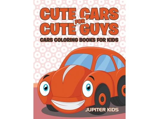 Cute Cars for Cute Guys: Cars Coloring Books For Kids