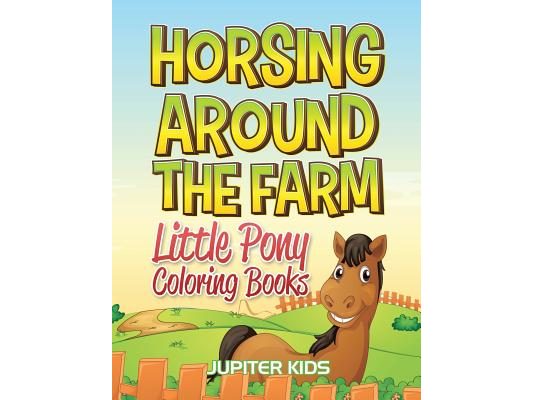 Horsing Around The Farm: Little Pony Coloring Books