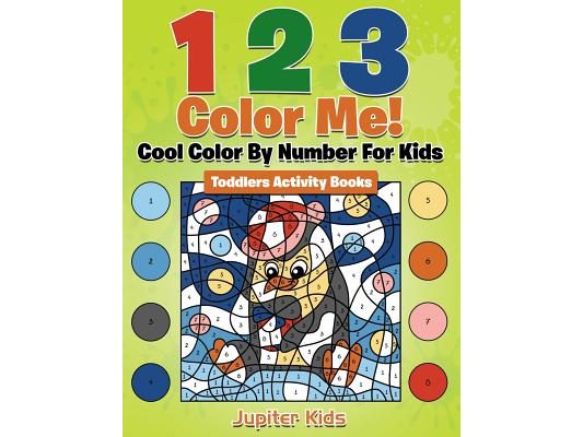 1 2 3 Color Me! Cool Color By Number For Kids: Toddlers Activity Books