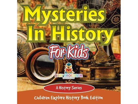 Mysteries In History For Kids: A History Series - Children Explore History Book Edition