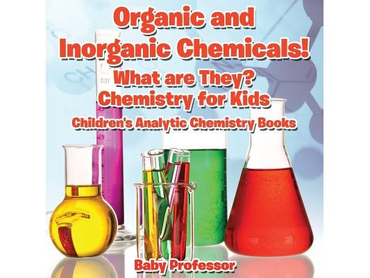 Organic and Inorganic Chemicals! What Are They Chemistry for Kids - Children's Analytic Chemistry Books