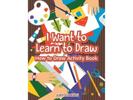 I Want to Learn to Draw: How to Draw Activity Book