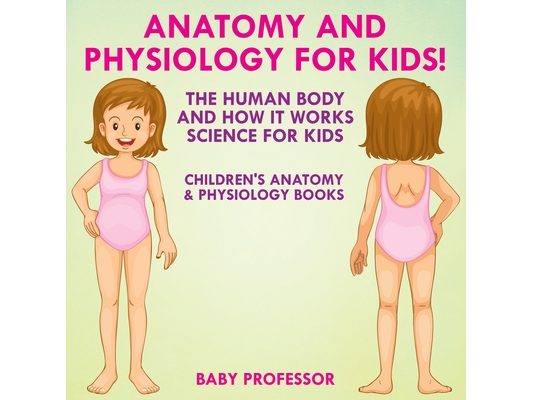 Anatomy and Physiology for Kids! The Human Body and it Works Science for Kids - Children's Anatomy & Physiology Books