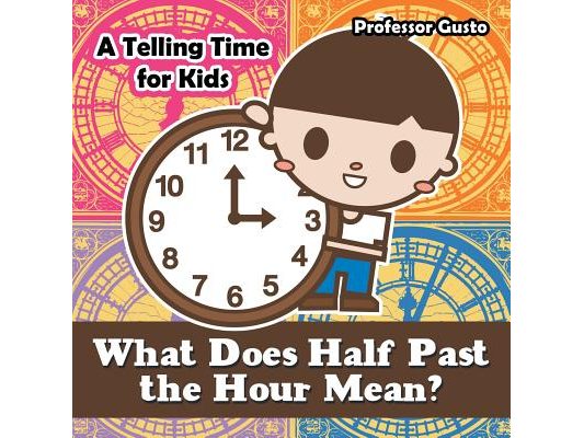 What Does Half Past the Hour Mean?- A Telling Time Book for Kids