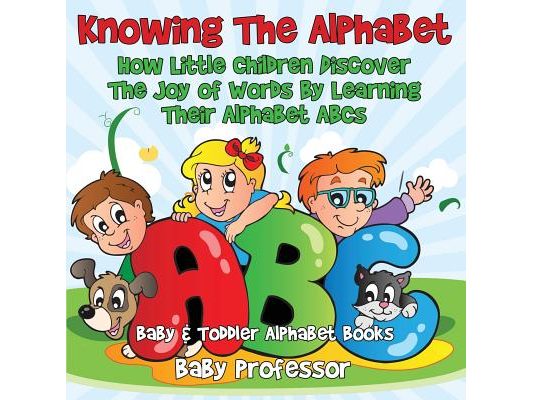 Knowing The Alphabet. How Little Children Discover The Joy of Words By Learning Their Alphabet ABCs. - Baby & Toddler Alphabet Books