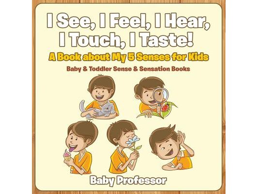 I See, I Feel, I Hear, I Touch, I Taste! A Book About My 5 Senses for Kids - Baby & Toddler Sense & Sensation Books