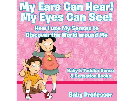 My Ears Can Hear! My Eyes Can See! How I use My Senses to Discover the World Around Me - Baby & Toddler Sense & Sensation Books