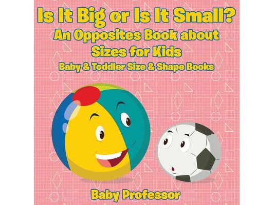 Is It Big or Is It Small? An Opposites Book About Sizes for Kids - Baby & Toddler Size & Shape Books