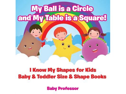 My Ball is a Circle and My Table is a Square! I Know My Shapes for Kids - Baby & Toddler Size & Shape Books